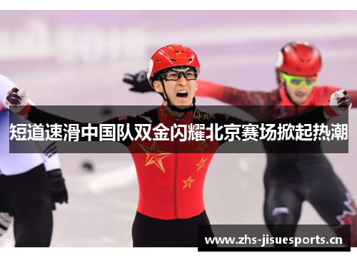 短道速滑中国队双金闪耀北京赛场掀起热潮