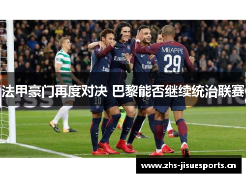 法甲豪门再度对决 巴黎能否继续统治联赛