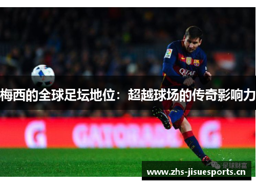 梅西的全球足坛地位：超越球场的传奇影响力