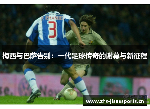 梅西与巴萨告别：一代足球传奇的谢幕与新征程