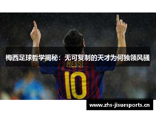 梅西足球哲学揭秘：无可复制的天才为何独领风骚