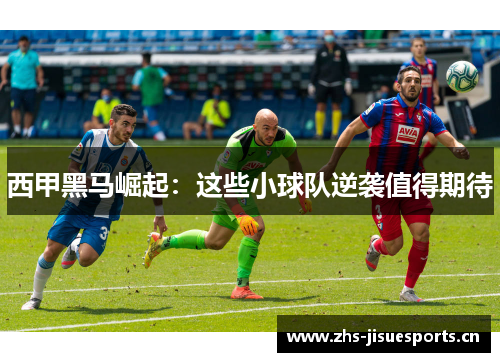 西甲黑马崛起：这些小球队逆袭值得期待