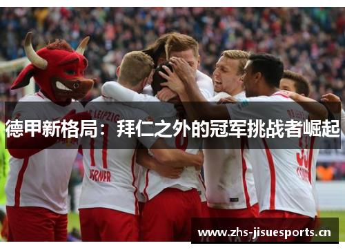 德甲新格局：拜仁之外的冠军挑战者崛起