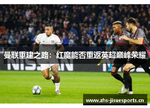 曼联重建之路：红魔能否重返英超巅峰荣耀