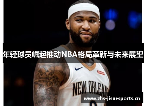年轻球员崛起推动NBA格局革新与未来展望
