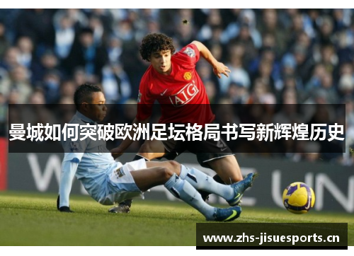曼城如何突破欧洲足坛格局书写新辉煌历史
