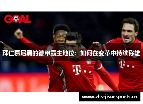 拜仁慕尼黑的德甲霸主地位：如何在变革中持续称雄