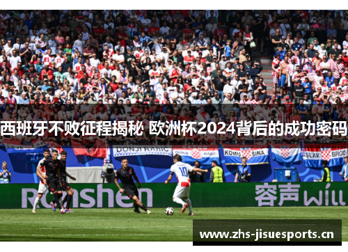 西班牙不败征程揭秘 欧洲杯2024背后的成功密码