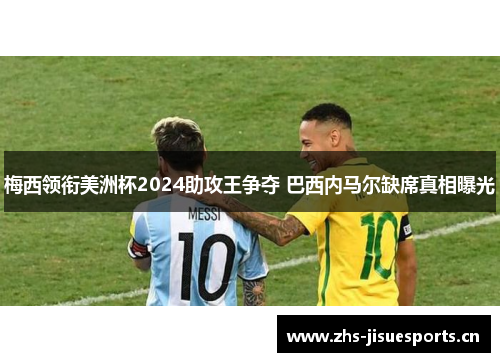 梅西领衔美洲杯2024助攻王争夺 巴西内马尔缺席真相曝光