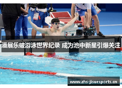 潘展乐破游泳世界纪录 成为池中新星引爆关注