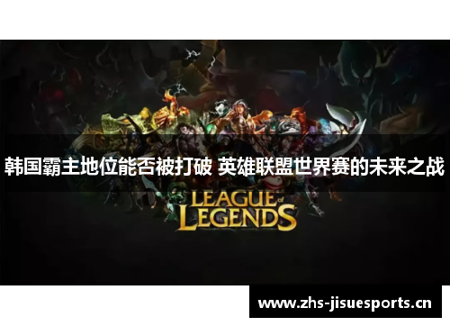 韩国霸主地位能否被打破 英雄联盟世界赛的未来之战
