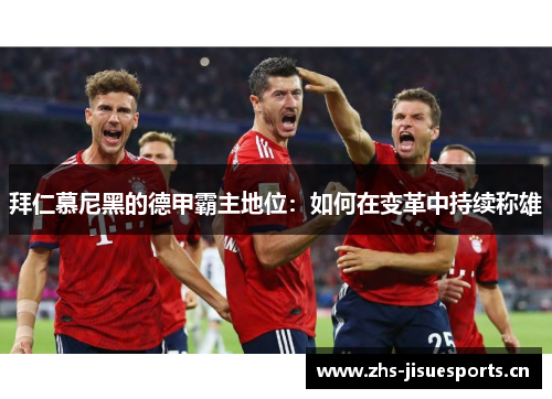 拜仁慕尼黑的德甲霸主地位：如何在变革中持续称雄