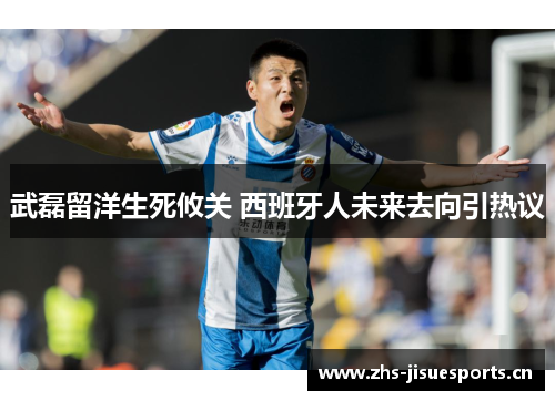 武磊留洋生死攸关 西班牙人未来去向引热议