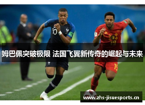姆巴佩突破极限 法国飞翼新传奇的崛起与未来