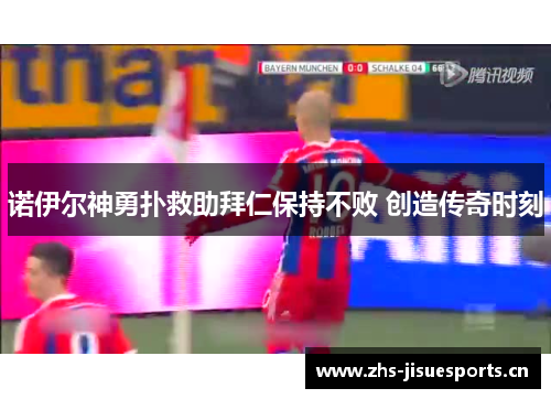 诺伊尔神勇扑救助拜仁保持不败 创造传奇时刻