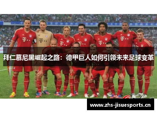 拜仁慕尼黑崛起之路：德甲巨人如何引领未来足球变革
