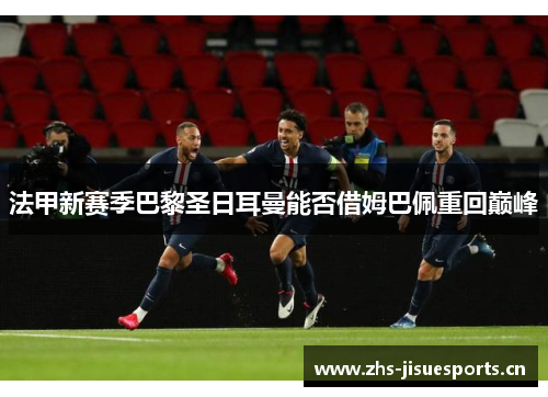 法甲新赛季巴黎圣日耳曼能否借姆巴佩重回巅峰