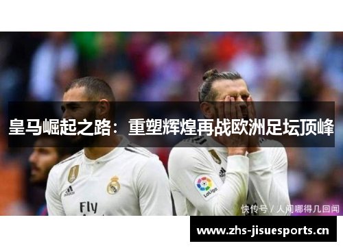 皇马崛起之路：重塑辉煌再战欧洲足坛顶峰
