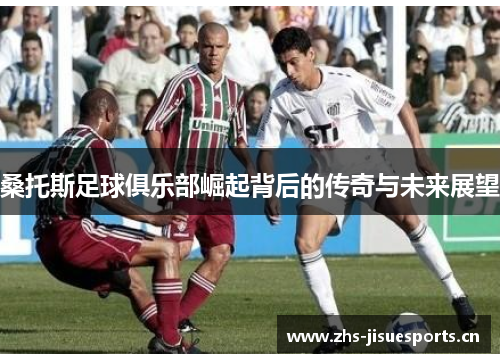 桑托斯足球俱乐部崛起背后的传奇与未来展望