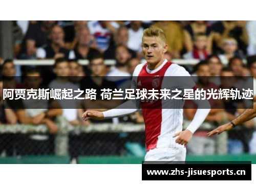 阿贾克斯崛起之路 荷兰足球未来之星的光辉轨迹