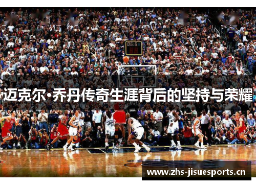 迈克尔·乔丹传奇生涯背后的坚持与荣耀
