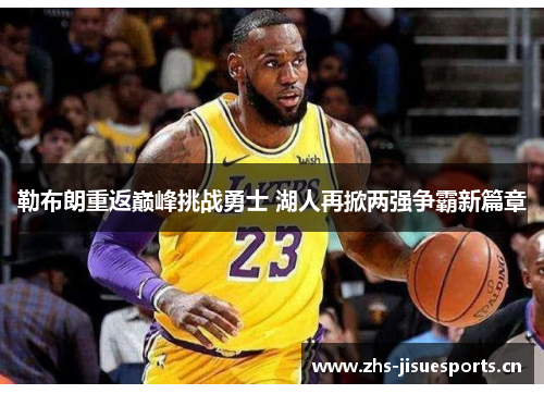 勒布朗重返巅峰挑战勇士 湖人再掀两强争霸新篇章
