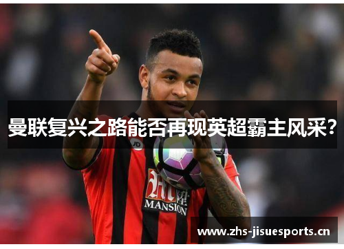 曼联复兴之路能否再现英超霸主风采？