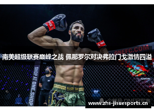 南美超级联赛巅峰之战 佩那罗尔对决弗拉门戈激情四溢
