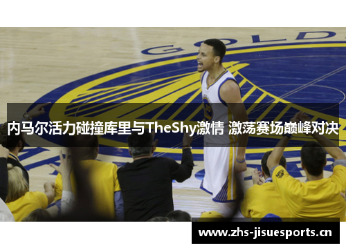 内马尔活力碰撞库里与TheShy激情 激荡赛场巅峰对决