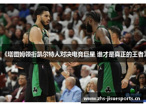 《塔图姆领衔凯尔特人对决电竞巨星 谁才是真正的王者》