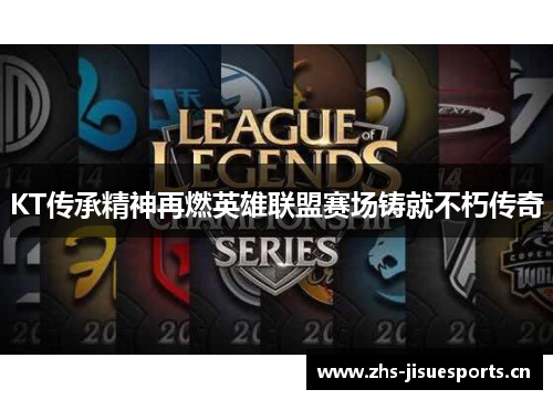 KT传承精神再燃英雄联盟赛场铸就不朽传奇