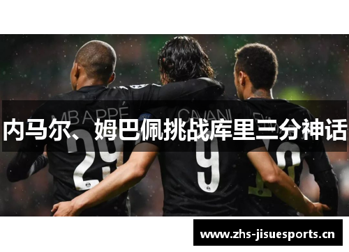 内马尔、姆巴佩挑战库里三分神话