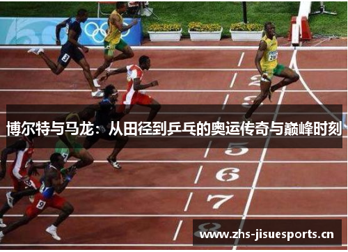 博尔特与马龙：从田径到乒乓的奥运传奇与巅峰时刻