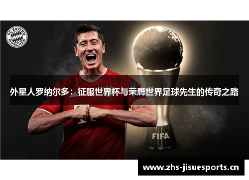 外星人罗纳尔多：征服世界杯与荣膺世界足球先生的传奇之路