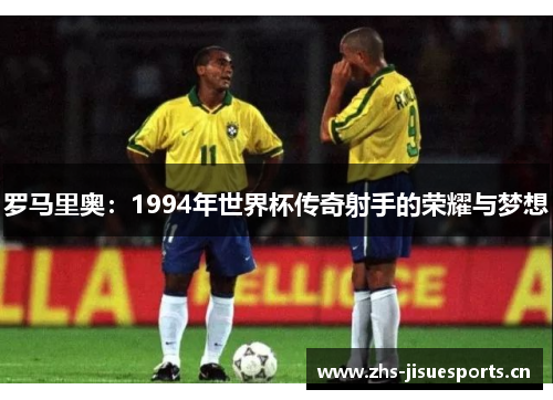 罗马里奥：1994年世界杯传奇射手的荣耀与梦想