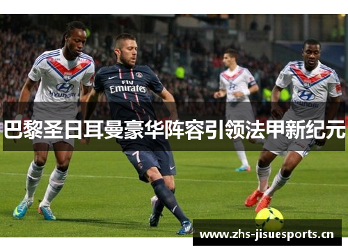 巴黎圣日耳曼豪华阵容引领法甲新纪元