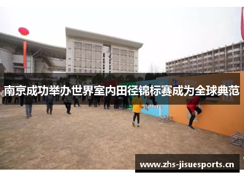 南京成功举办世界室内田径锦标赛成为全球典范