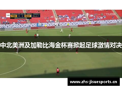 中北美洲及加勒比海金杯赛掀起足球激情对决