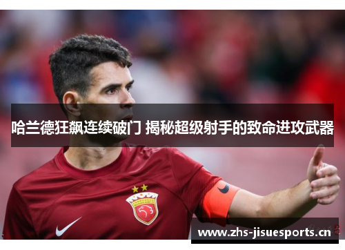 哈兰德狂飙连续破门 揭秘超级射手的致命进攻武器