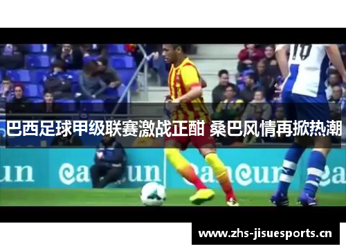 巴西足球甲级联赛激战正酣 桑巴风情再掀热潮